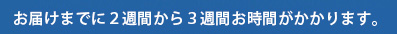 お届けまでに2?3週間かかります